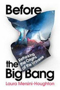 Before the Big Bang : the origin of our universe from the multiverse / Laura Mersini-Houghton.