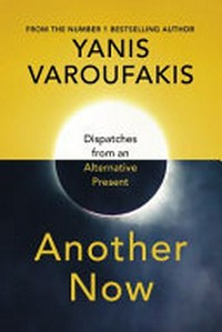 Another now : dispatches from an alternative present /Yanis Varoufakis.