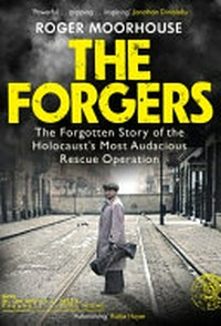 The forgers : the forgotten story of the Holocaust's most audacious rescue operation / Roger Moorhouse.