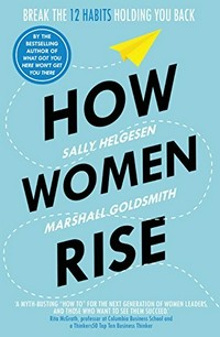 How women rise : break the 12 habits holding you back / Sally Helgesen and Marshall Goldsmith.