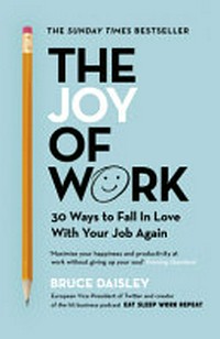 The joy of work : 30 ways to fix your work culture and fall in love with your job again / Bruce Daisley.