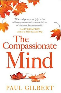 The compassionate mind : a new approach to life's challenges / Paul Gilbert.