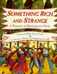 Something rich and strange : a treasury of Shakespeare's verse / [compiled by] Gina Pollinger ; [illustrated by] Emma Chichester Clark.