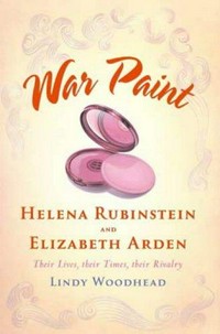 War paint : Miss Elizabeth Arden and Madame Helena Rubinstein : their lives, their times, their rivalry / Lindy Woodhead.