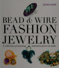 Bead & wire fashion jewelry : a collection of stunning statement pieces to make / Jessica Rose.