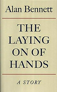 The laying on of hands / a story by Alan Bennett.