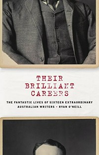 Their brilliant careers : the fantastic lives of sixteen extraordinary Australian writers / Ryan O'Neill.