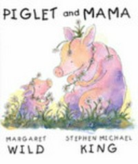 Piglet and Mama / by Margaret Wild ; illustration Stephen Michael King.
