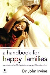A handbook for happy families : a practical and fun-filled guide to managing children's behaviour / John Irvine.