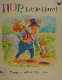 Hop, little hare! / by Margaret Wild : illustrated by Peter Shaw.