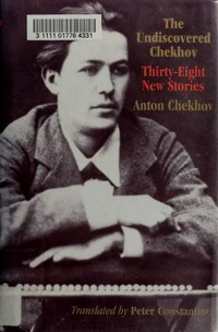 The undiscovered Chekhov : thirty-eight new stories / by Anton Chekhov ; translated by Peter Constantine.