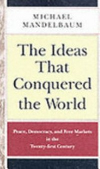 The ideas that conquered the world : peace, democracy, and free markets in the twenty-first century / Michael Mandelbaum.