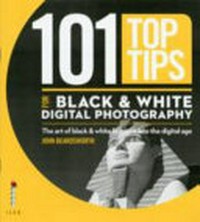 101 top tips for black & white digital photography / by John Beardsworth.