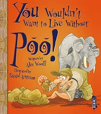 You wouldn't want to live without poo! / written by Alex Woolf ; illustrated by David Antram ; series created by David Salariya.