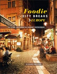 Foodie city breaks : Europe 25 cities, 250 essential eating experiences / Richard Mellor.