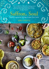 Saffron soul : healthy vegetarian heritage recipes from India / Mira Manek ; photography by Nassima Rothacker.