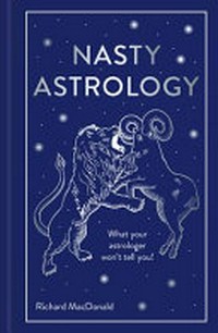 Nasty astrology : what your astrologer won't tell you! / Richard MacDonald.