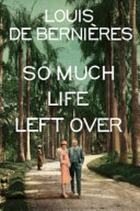 So much life left over / Louis de Bernières.