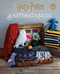 Harry Potter knitting magic : the official Harry Potter knitting pattern book / Tanis Gray.