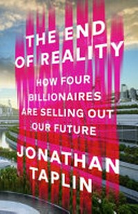 The end of reality : how four billionaires are selling out our future / Jonathan Taplin.