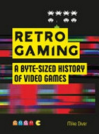Retro gaming : a byte-sized history of video games / Mike Diver.