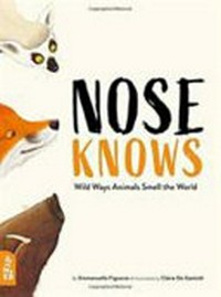 Nose knows : wild ways animals smell the world / by Emmanuelle Figueras ; illustrated by Claire de Gastold ; translation from the French by Alison Murray.