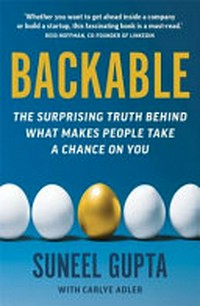 Backable : the surprising truth behind what makes people take a chance on you / Suneel Gupta ; with Carlye Adler.