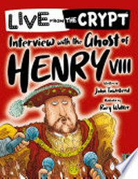 Interview with the ghost of Henry VIII / written by John Townsend ; illustrated by Rory Walker.
