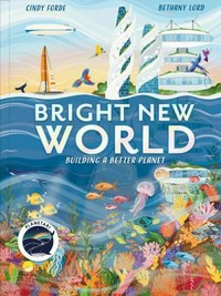 Bright new world / Cindy Forde ; illustrated by Bethany Lord.