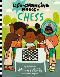 The life-changing magic of chess : a beginner's guide / by Grandmaster Maurice Ashley ; illustrated by Denis Angelov.