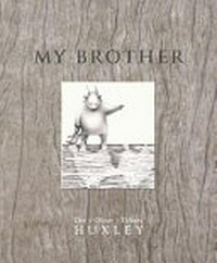 My brother / story and illustrations, Dee Huxley ; character creation and illustration, Oliver Huxley ; design, Tiffany Huxley.