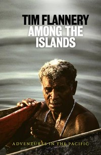 Among the islands : [adventures in the Pacific] / Tim Flannery.