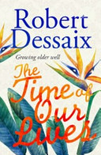 The time of our lives : growing older well / Robert Dessaix.