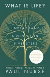 What is life? : understand biology in five steps / Paul Nurse.