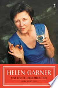 One day I'll remember this : diaries. Helen Garner. Volume II, 1987-1995 /