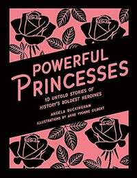 Powerful princesses : 10 untold stories of history's boldest heroines / Angela Buckingham ; illustrations by Anne Yvonne Gilbert.