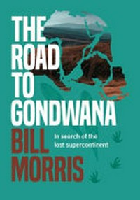 The road to Gondwana : in search of the lost supercontinent / Bill Morris.