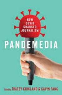 Pandemedia : how COVID changed journalism / edited by Tracey Kirkland & Gavin Fang.