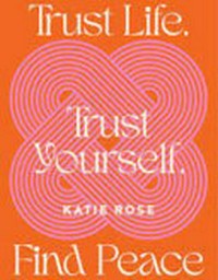 Trust life, trust yourself, find peace / Katie Rose.