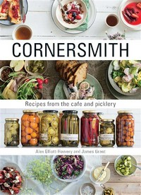 Cornersmith : recipes from the cafe and picklery Alex Elliott-Howery and James Grant.
