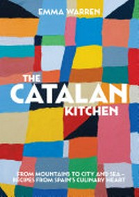 The Catalan kitchen : from mountains to city and sea - recipes from Spain's culinary heart / Emma Warren.
