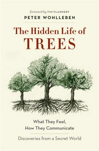 The hidden life of trees : what they feel, how they communicate-discoveries from a secret world / Peter Wohlleben.