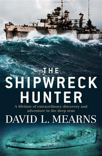 The Shipwreck hunter : a lifetime of extraordinary discovery and adventure in the deep seas. David Mearns.