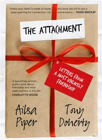 The attachment : letters from a most unlikely friendship Ailsa Piper, Tony Doherty.