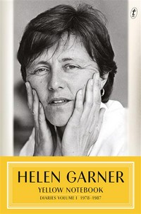 Yellow notebook : diaries. Helen Garner. Volume I, 1978-1987 /
