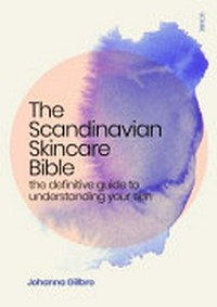 The Scandinavian skincare bible : the definitive guide to understanding your skin / Johanna Gillbro ; [translator, Fiona Graham].