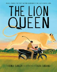 The Lion Queen : Rasila Vadher, the first woman guardian of the last Asiatic lions / by Rina Singh ; illustrated by Tara Anand.