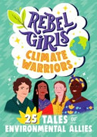 Rebel Girls climate warriors : 25 tales of women who protect the Earth / text by Abby Sher, Nana Brew-Hammond, Sam Guss, Sarah Parvis, and Susanna Daniel ; foreword by Cristina Mittermeier.