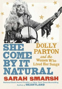 She come by it natural : Dolly Parton and the women who lived her songs / Sarah Smarsh.