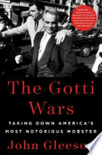 The Gotti Wars : taking down America's most notorious mobster / John Gleeson.